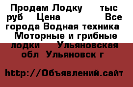 Продам Лодку 300 тыс.руб. › Цена ­ 300 000 - Все города Водная техника » Моторные и грибные лодки   . Ульяновская обл.,Ульяновск г.